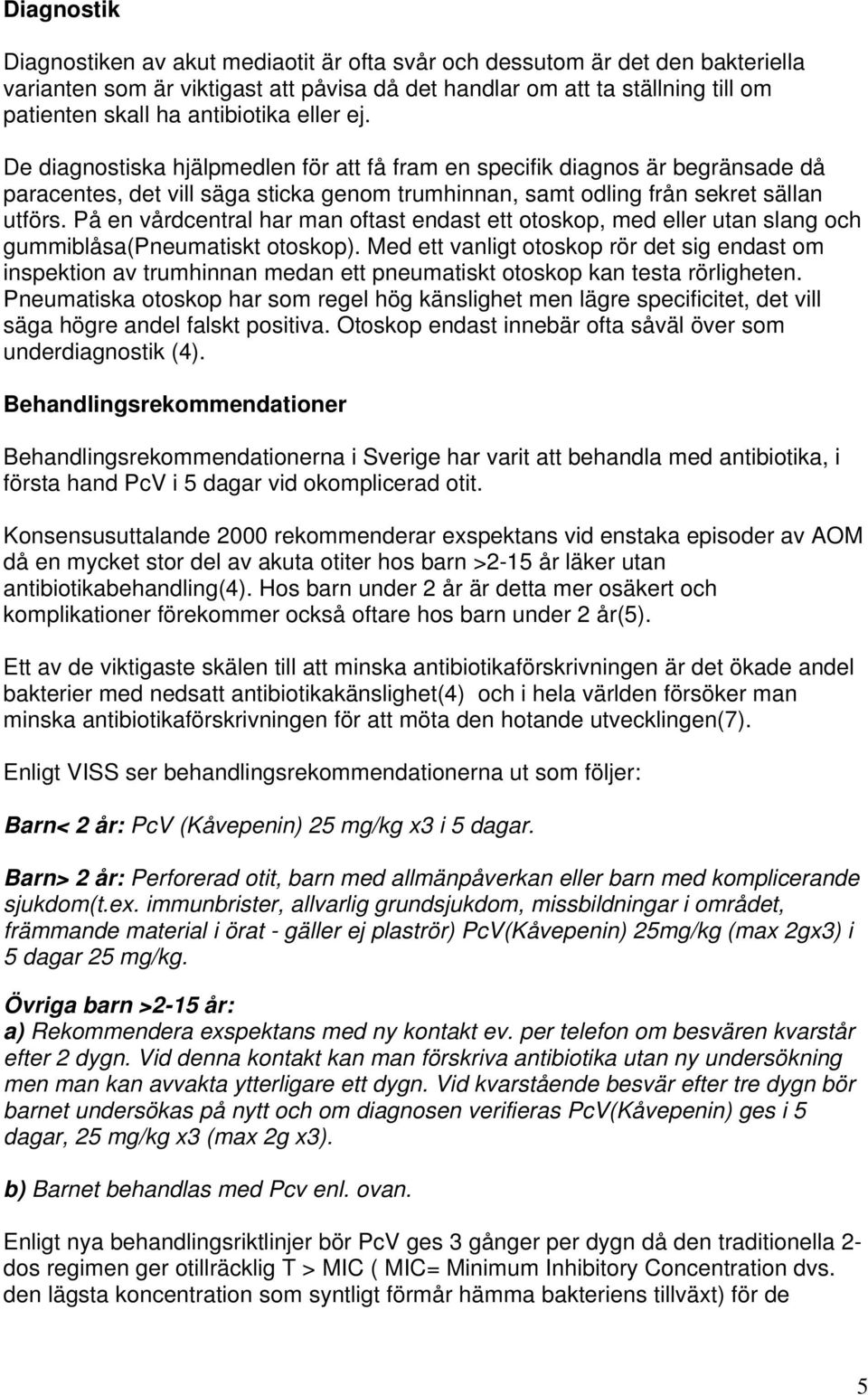 På en vårdcentral har man oftast endast ett otoskop, med eller utan slang och gummiblåsa(pneumatiskt otoskop).