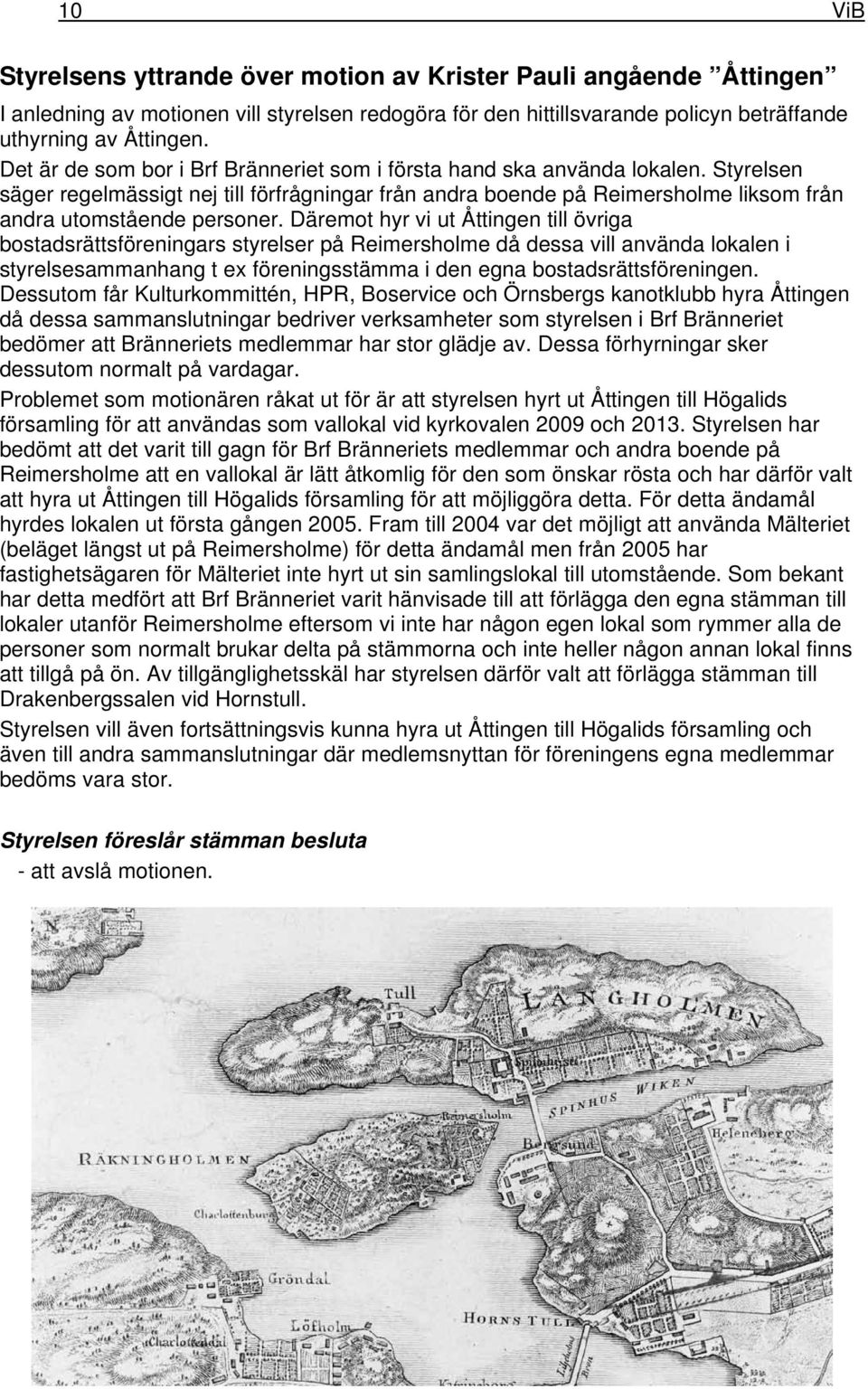 Däremot hyr vi ut Åttingen till övriga bostadsrättsföreningars styrelser på Reimersholme då dessa vill använda lokalen i styrelsesammanhang t ex föreningsstämma i den egna bostadsrättsföreningen.