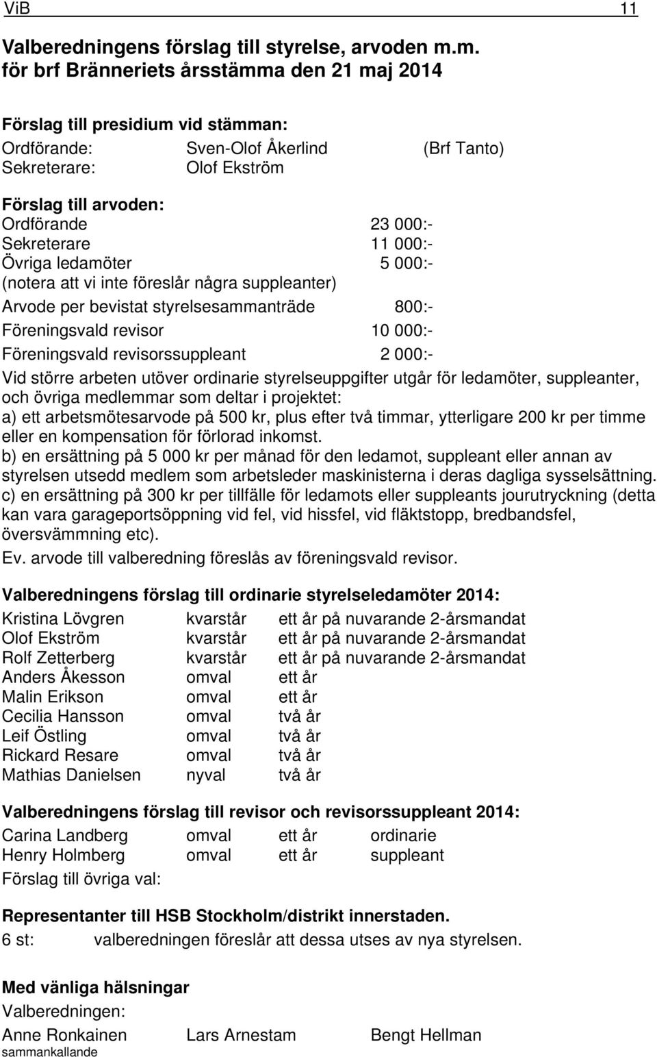 Sekreterare 11 000:- Övriga ledamöter 5 000:- (notera att vi inte föreslår några suppleanter) Arvode per bevistat styrelsesammanträde 800:- Föreningsvald revisor 10 000:- Föreningsvald