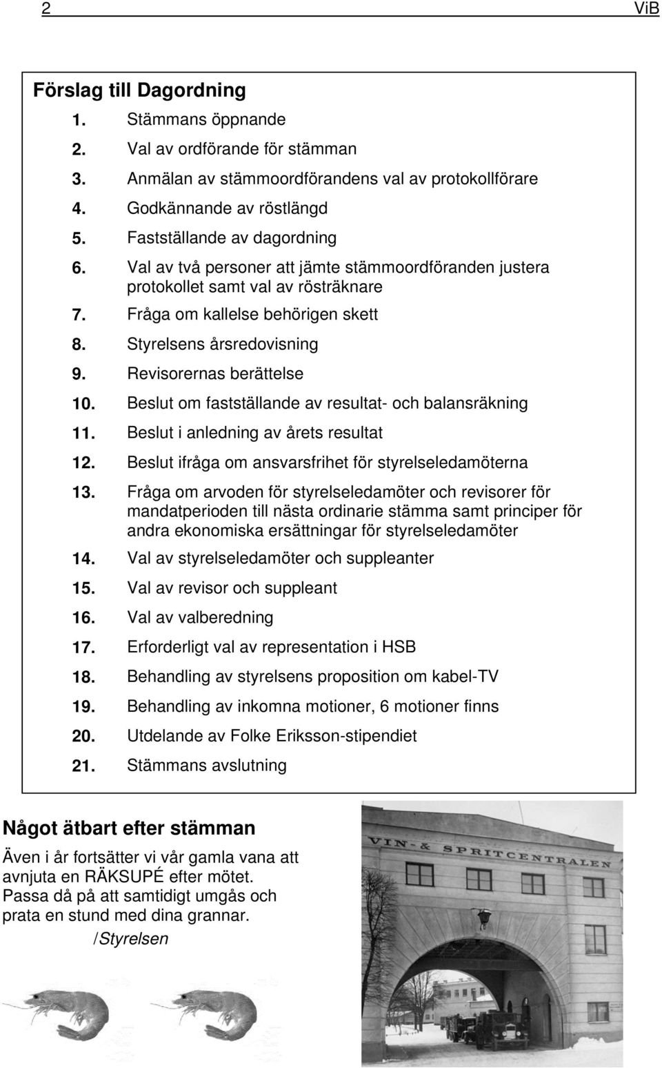 Revisorernas berättelse 10. Beslut om fastställande av resultat- och balansräkning 11. Beslut i anledning av årets resultat 12. Beslut ifråga om ansvarsfrihet för styrelseledamöterna 13.