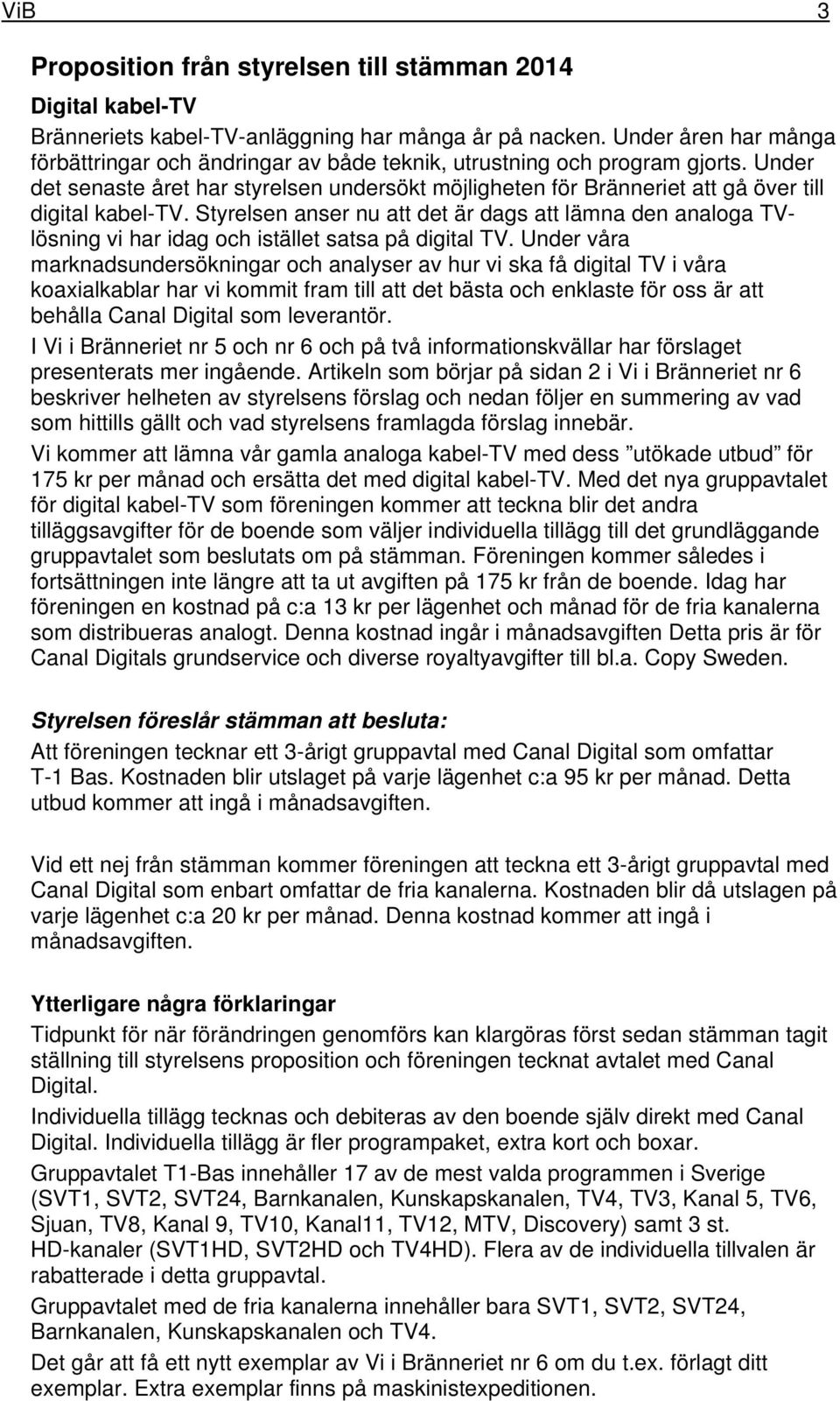 Under det senaste året har styrelsen undersökt möjligheten för Bränneriet att gå över till digital kabel-tv.