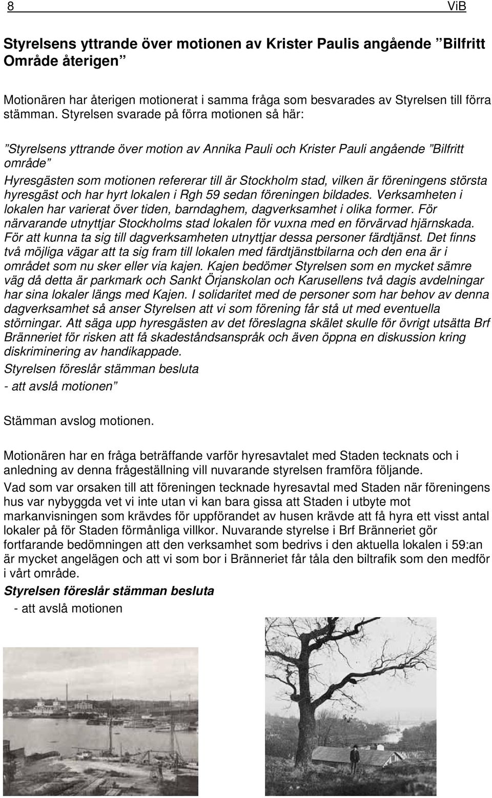 vilken är föreningens största hyresgäst och har hyrt lokalen i Rgh 59 sedan föreningen bildades. Verksamheten i lokalen har varierat över tiden, barndaghem, dagverksamhet i olika former.