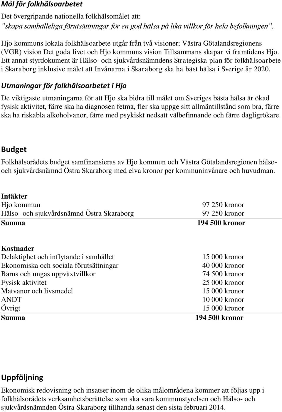 Ett annat styrdokument är Hälso- och sjukvårdsnämndens Strategiska plan för folkhälsoarbete i Skaraborg inklusive målet att Invånarna i Skaraborg ska ha bäst hälsa i Sverige år 2020.