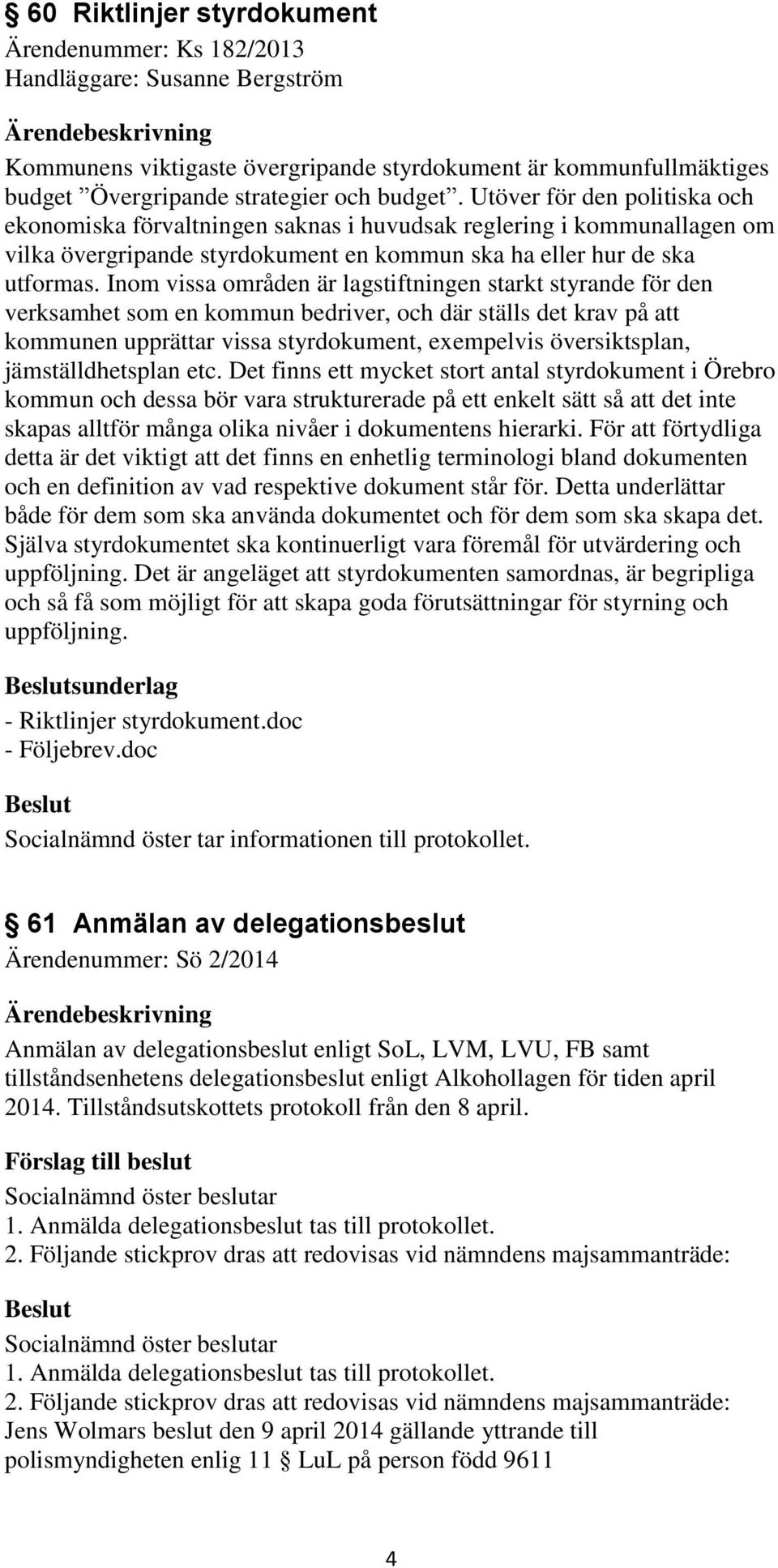 Inom vissa områden är lagstiftningen starkt styrande för den verksamhet som en kommun bedriver, och där ställs det krav på att kommunen upprättar vissa styrdokument, exempelvis översiktsplan,