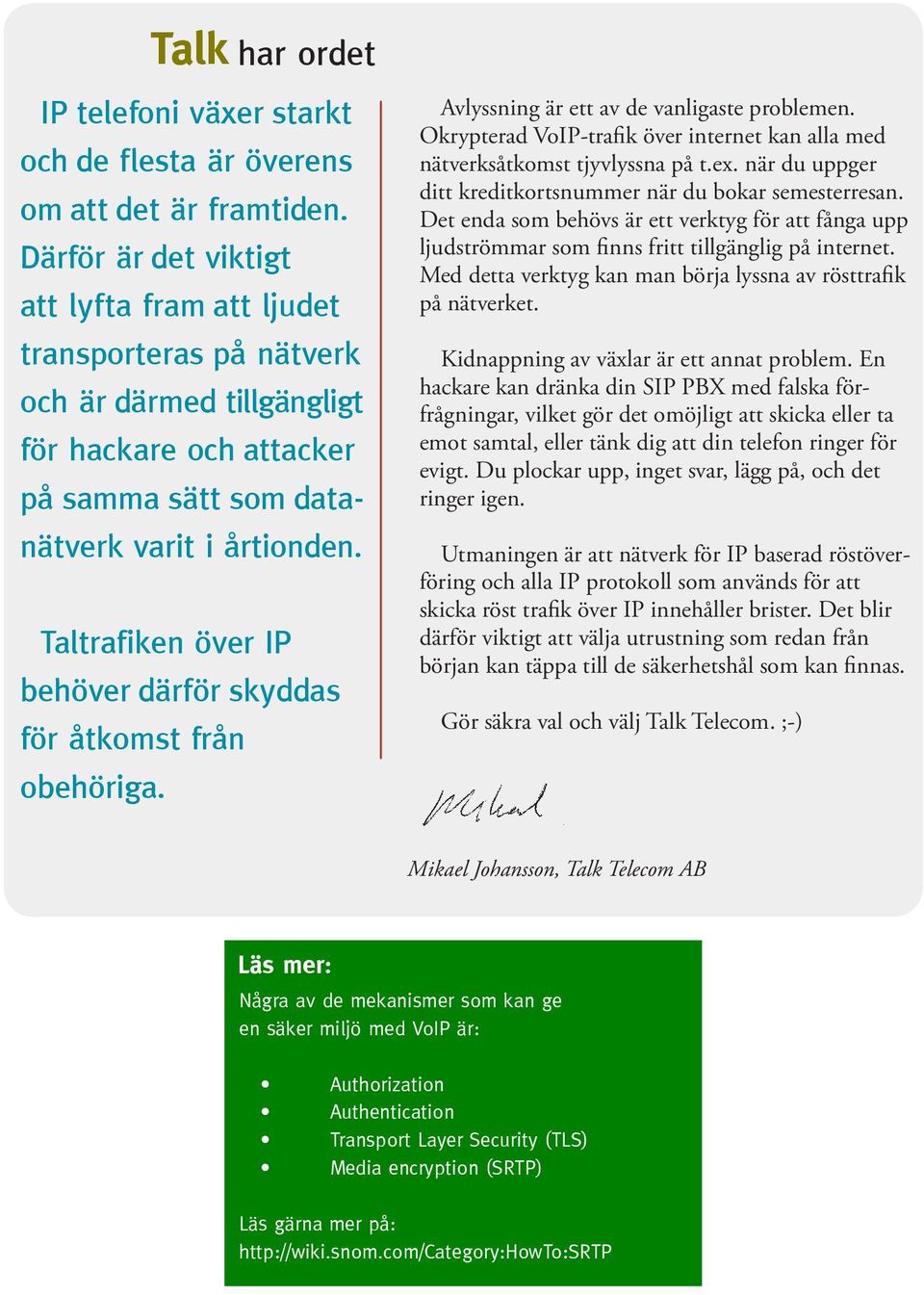 Taltrafiken över IP behöver därför skyddas för åtkomst från obehöriga. Avlyssning är ett av de vanligaste problemen. Okrypterad VoIP-trafik över internet kan alla med nätverksåtkomst tjyvlyssna på t.