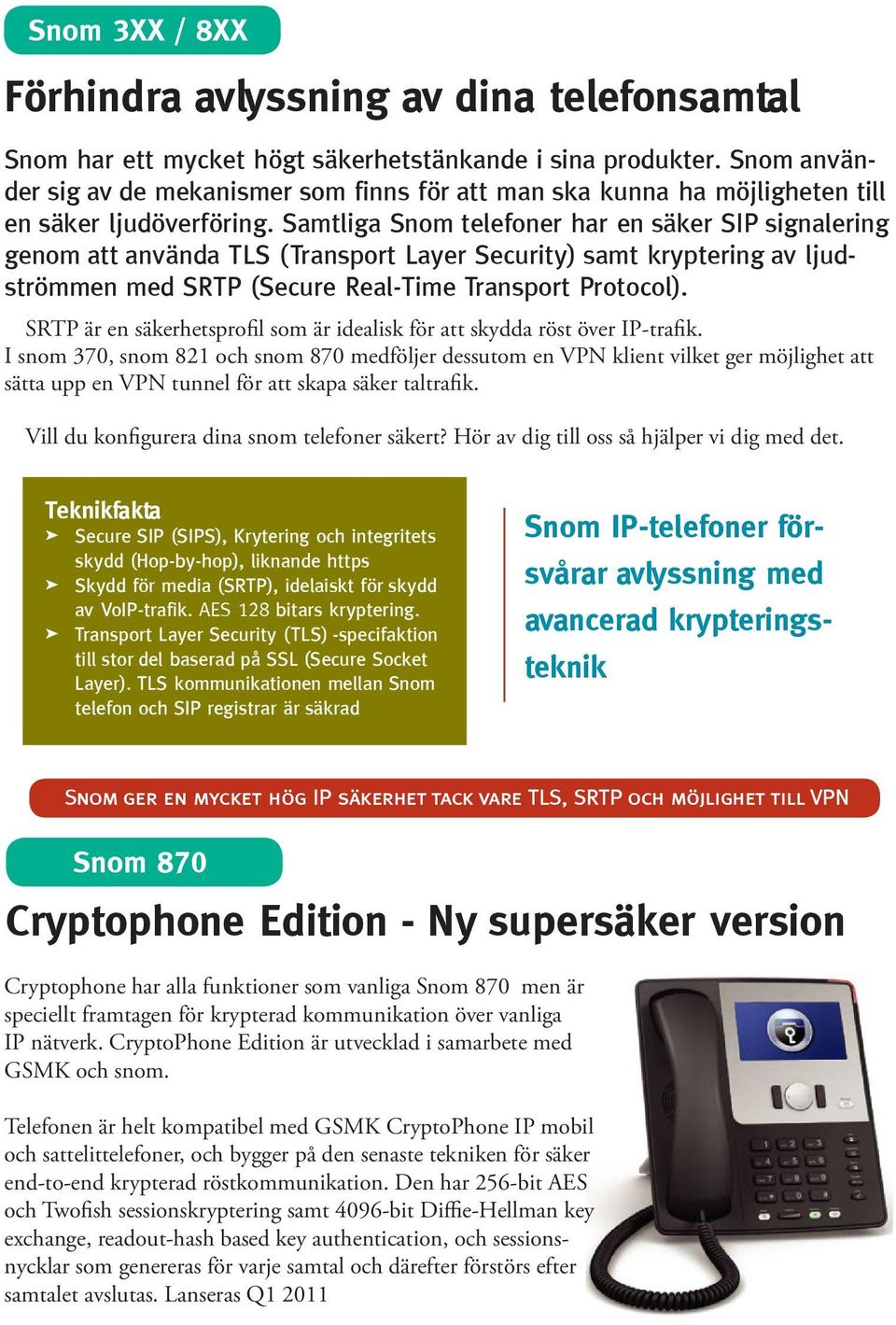 Samtliga Snom telefoner har en säker SIP signalering genom att använda TLS (Transport Layer Security) samt kryptering av ljudströmmen med SRTP (Secure Real-Time Transport Protocol).