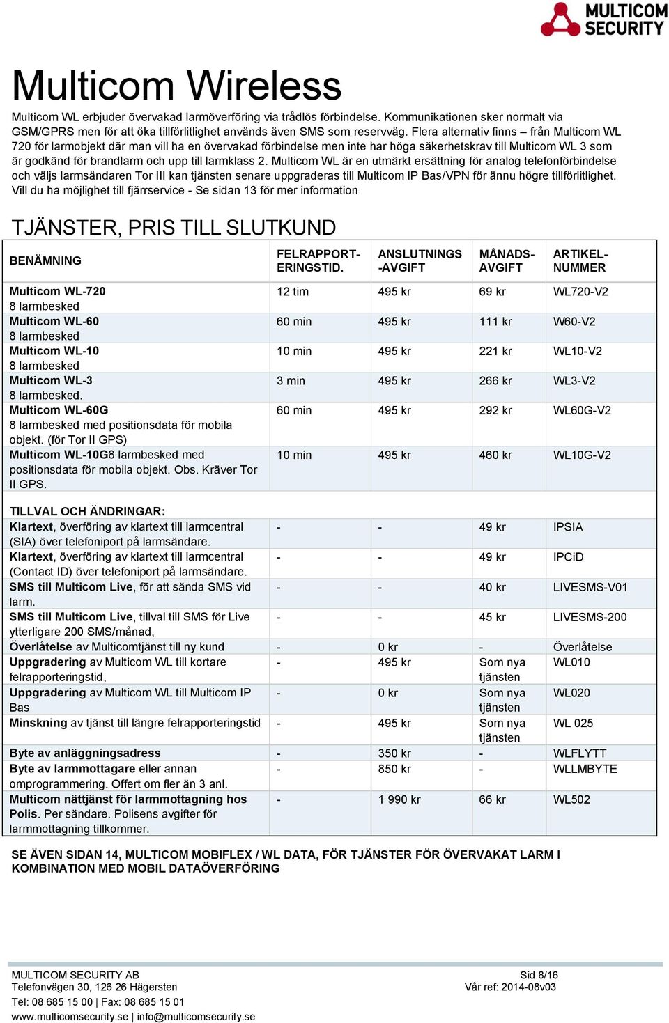 larmklass 2. Multicom WL är en utmärkt ersättning för analog telefonförbindelse och väljs larmsändaren Tor III kan tjänsten senare uppgraderas till Multicom IP Bas/VPN för ännu högre tillförlitlighet.