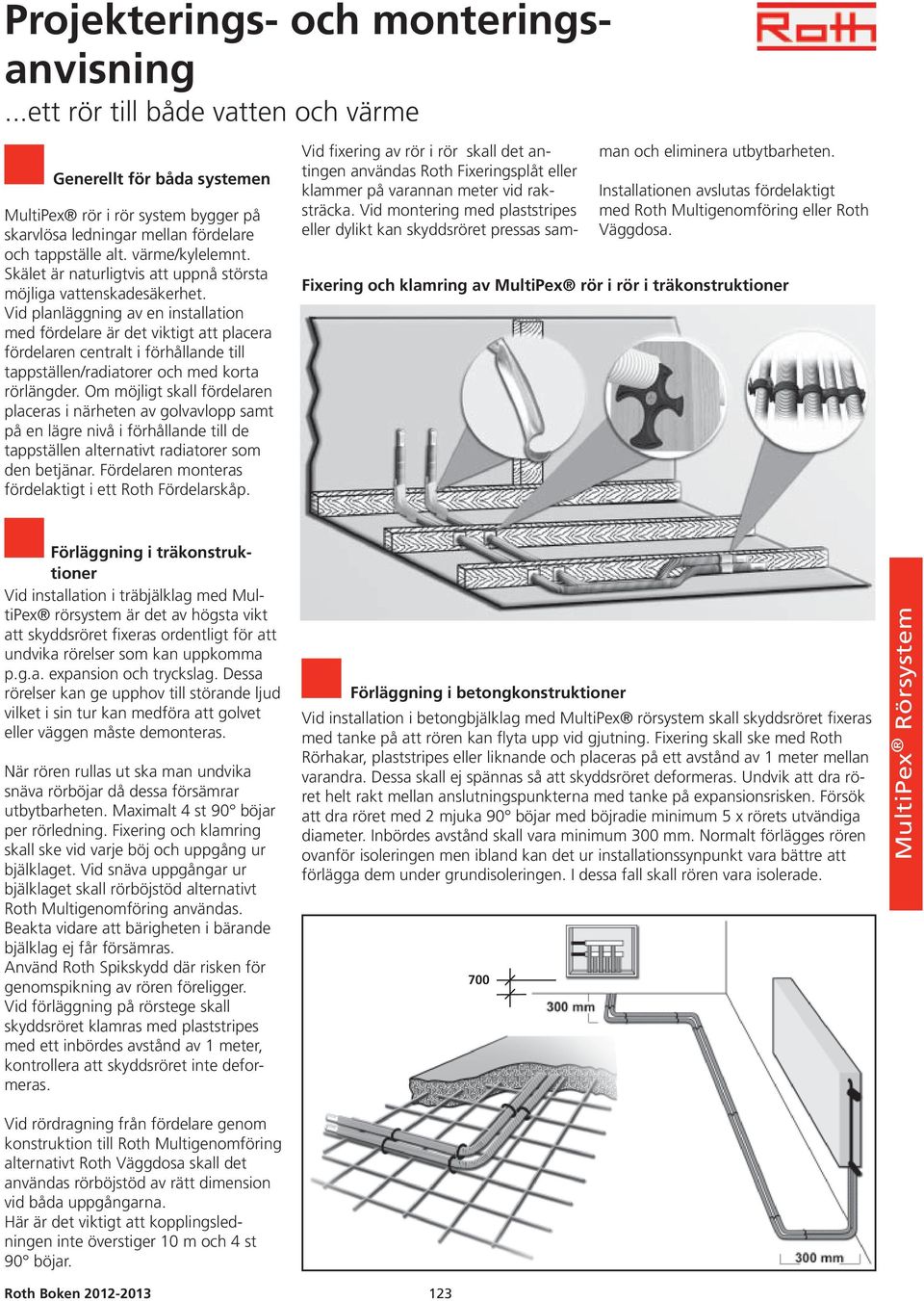 Vid planläggning av en installation med fördelare är det viktigt att placera fördelaren centralt i förhållande till tappställen/radiatorer och med korta rörlängder.