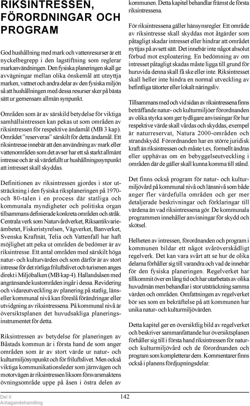 gemensam allmän synpunkt. Områden som är av särskild betydelse för viktiga samhällsintressen kan pekas ut som områden av riksintressen för respektive ändamål (MB 3 kap).