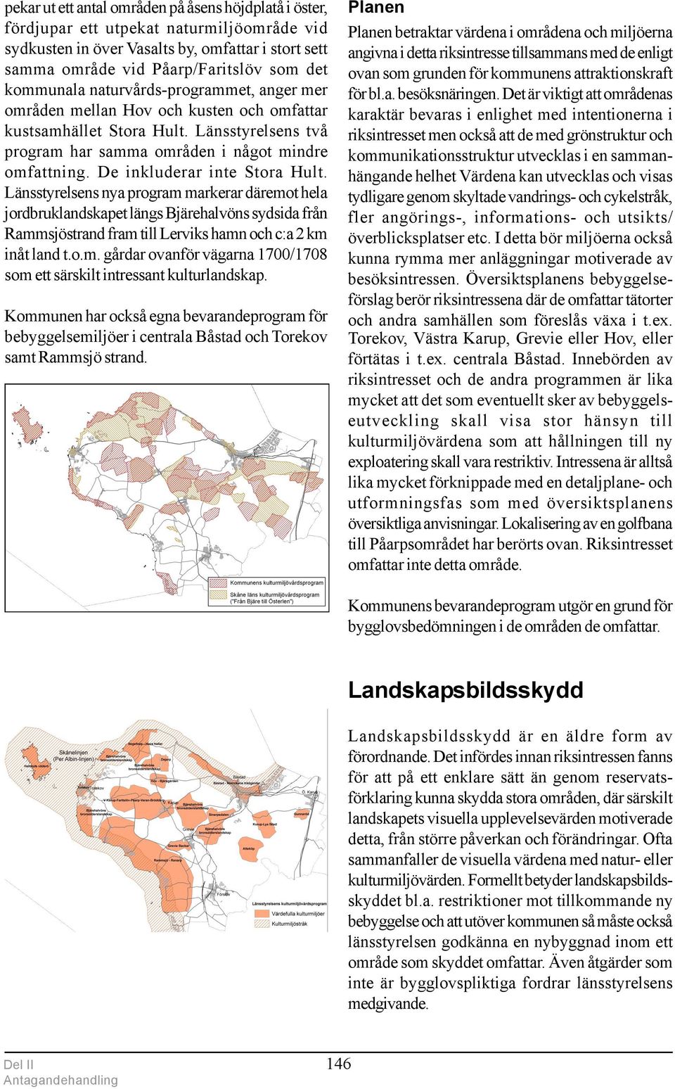 De inkluderar inte Stora Hult. Länsstyrelsens nya program markerar däremot hela jordbruklandskapet längs Bjärehalvöns sydsida från Rammsjöstrand fram till Lerviks hamn och c:a 2 km inåt land t.o.m. gårdar ovanför vägarna 1700/1708 som ett särskilt intressant kulturlandskap.