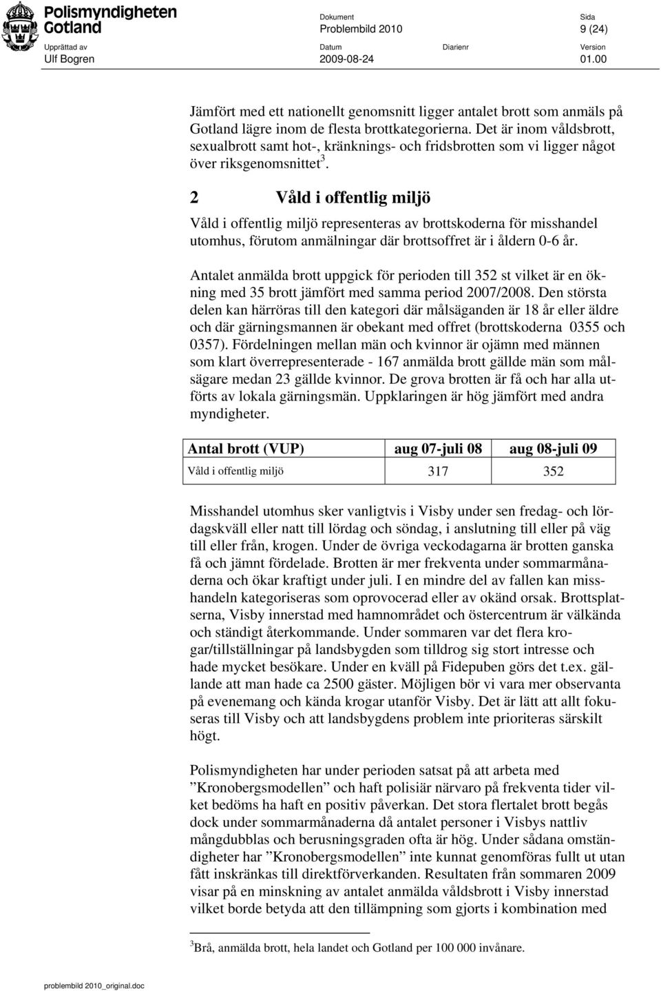 2 Våld i offentlig miljö Våld i offentlig miljö representeras av brottskoderna för misshandel utomhus, förutom anmälningar där brottsoffret är i åldern 0-6 år.