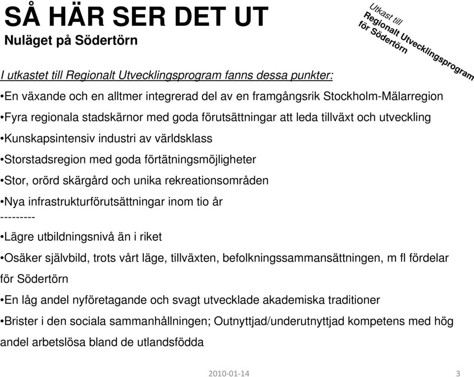 förtätningsmöjligheter Stor, orörd skärgård och unika rekreationsområden Nya infrastrukturförutsättningar inom tio år --------- Lägre utbildningsnivå än i riket Osäker självbild, trots vårt läge,