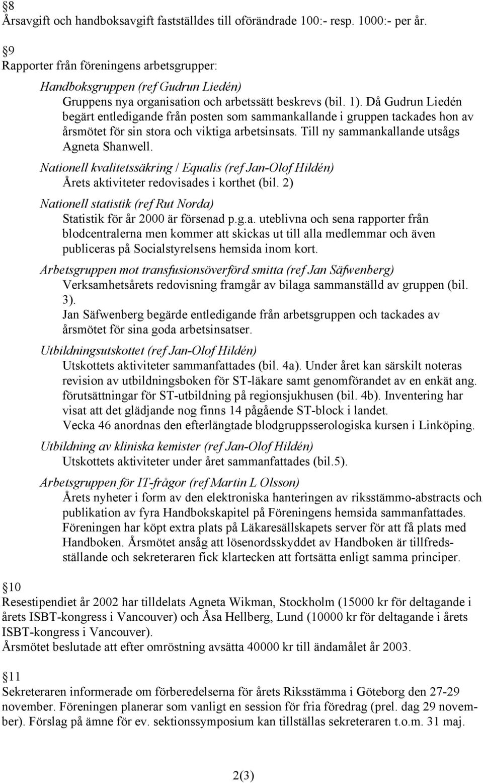 Då Gudrun Liedén begärt entledigande från posten som sammankallande i gruppen tackades hon av årsmötet för sin stora och viktiga arbetsinsats. Till ny sammankallande utsågs Agneta Shanwell.