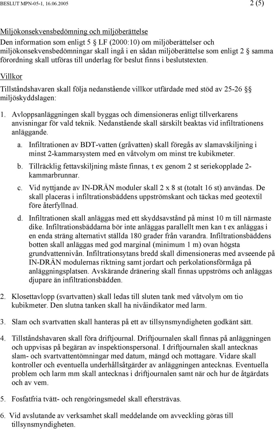 samma förordning skall utföras till underlag för beslut finns i beslutstexten. Villkor Tillståndshavaren skall följa nedanstående villkor utfärdade med stöd av 25-26 miljöskyddslagen: 1.