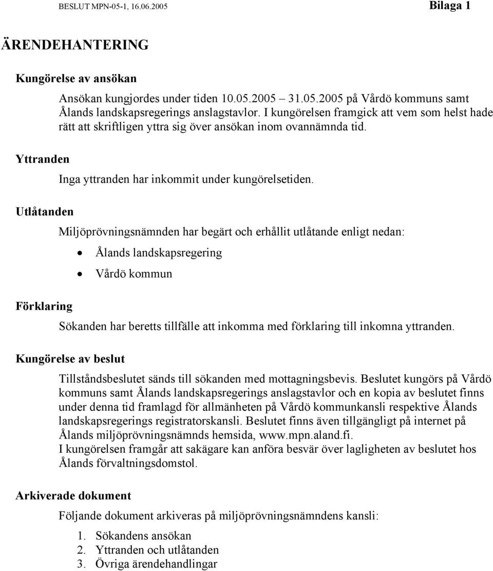 Miljöprövningsnämnden har begärt och erhållit utlåtande enligt nedan: Ålands landskapsregering Vårdö kommun Sökanden har beretts tillfälle att inkomma med förklaring till inkomna yttranden.