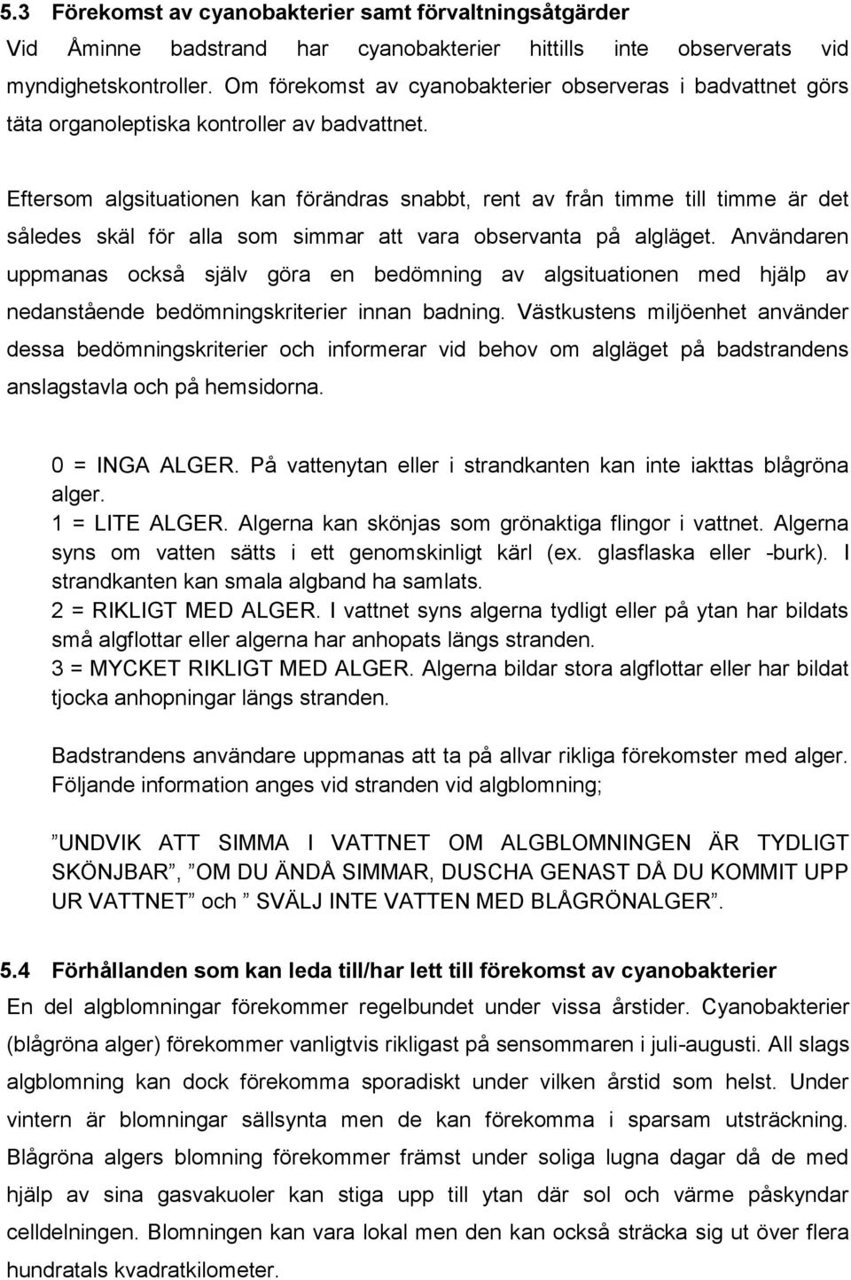 Eftersom algsituationen kan förändras snabbt, rent av från timme till timme är det således skäl för alla som simmar att vara observanta på algläget.