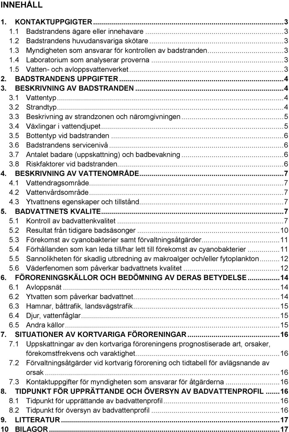 .. 5 3.4 Växlingar i vattendjupet... 5 3.5 Bottentyp vid badstranden... 6 3.6 Badstrandens servicenivå... 6 3.7 Antalet badare (uppskattning) och badbevakning... 6 3.8 Riskfaktorer vid badstranden.