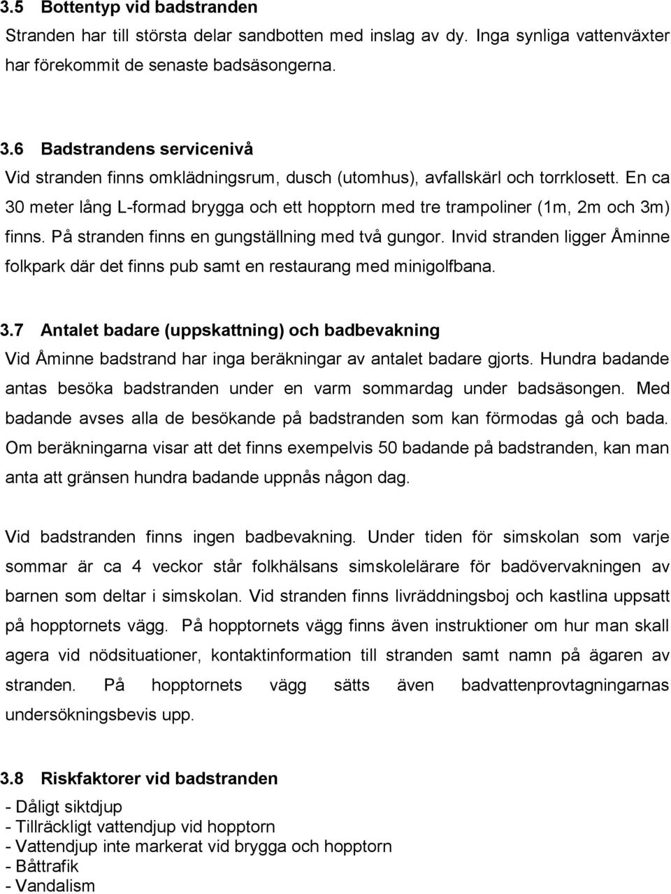 En ca 30 meter lång L-formad brygga och ett hopptorn med tre trampoliner (1m, 2m och 3m) finns. På stranden finns en gungställning med två gungor.