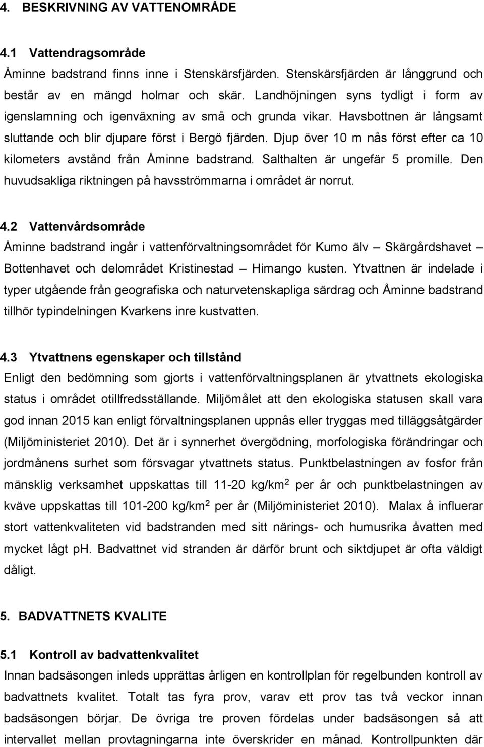 Djup över 10 m nås först efter ca 10 kilometers avstånd från Åminne badstrand. Salthalten är ungefär 5 promille. Den huvudsakliga riktningen på havsströmmarna i området är norrut. 4.