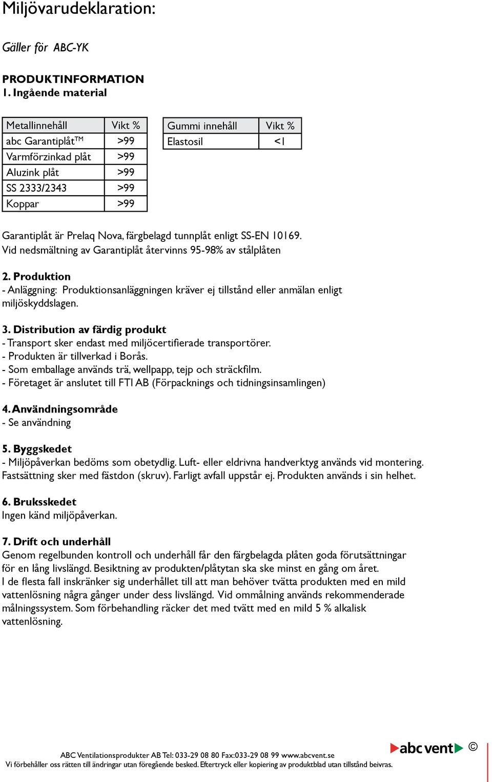 tunnplåt enligt SS-EN 10169. Vid nedsmältning av Garantiplåt återvinns 95-98% av stålplåten. Produktion - Anläggning: Produktionsanläggningen kräver ej tillstånd eller anmälan enligt miljöskyddslagen.