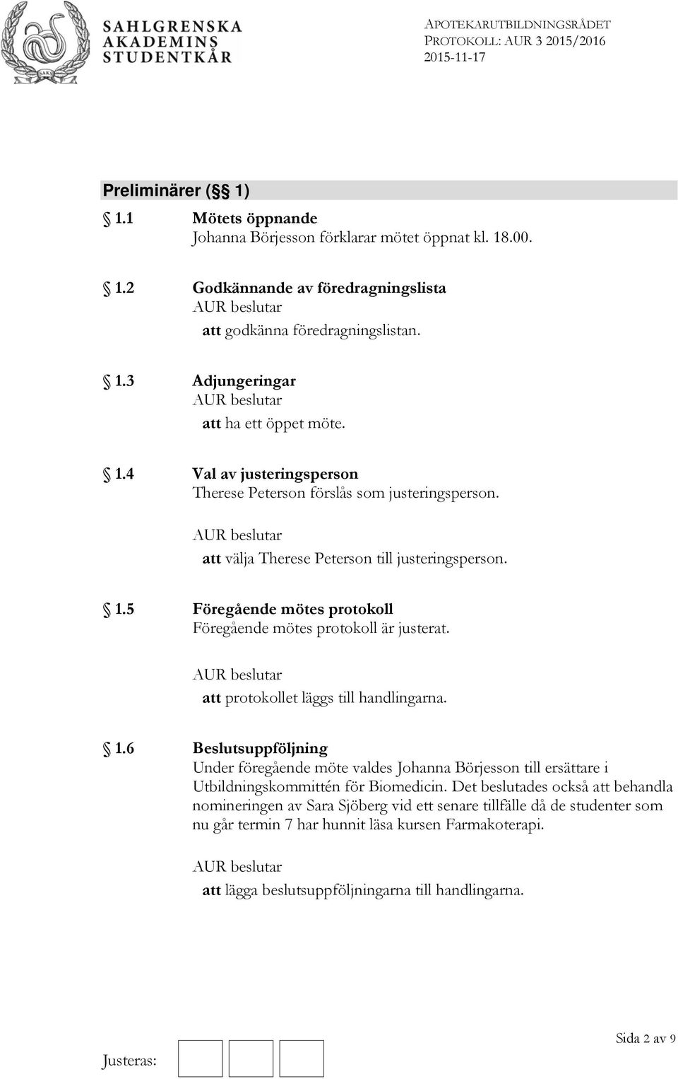 att protokollet läggs till handlingarna. 1.6 Beslutsuppföljning Under föregående möte valdes Johanna Börjesson till ersättare i Utbildningskommittén för Biomedicin.