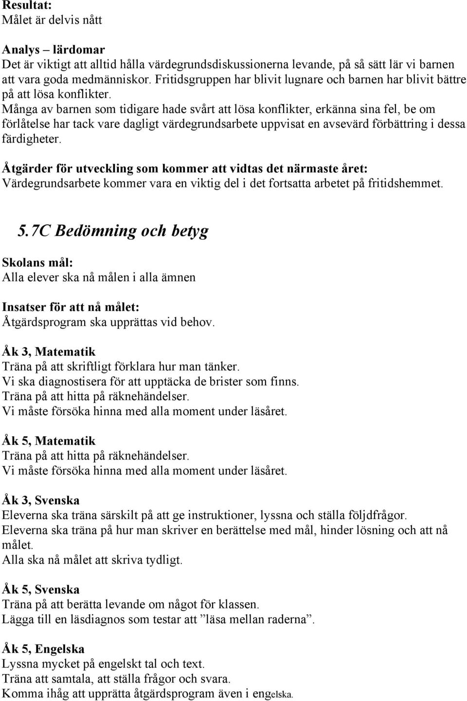 Många av barnen som tidigare hade svårt att lösa konflikter, erkänna sina fel, be om förlåtelse har tack vare dagligt värdegrundsarbete uppvisat en avsevärd förbättring i dessa färdigheter.