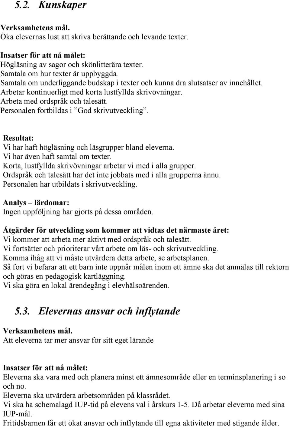 Personalen fortbildas i God skrivutveckling. Resultat: Vi har haft högläsning och läsgrupper bland eleverna. Vi har även haft samtal om texter.