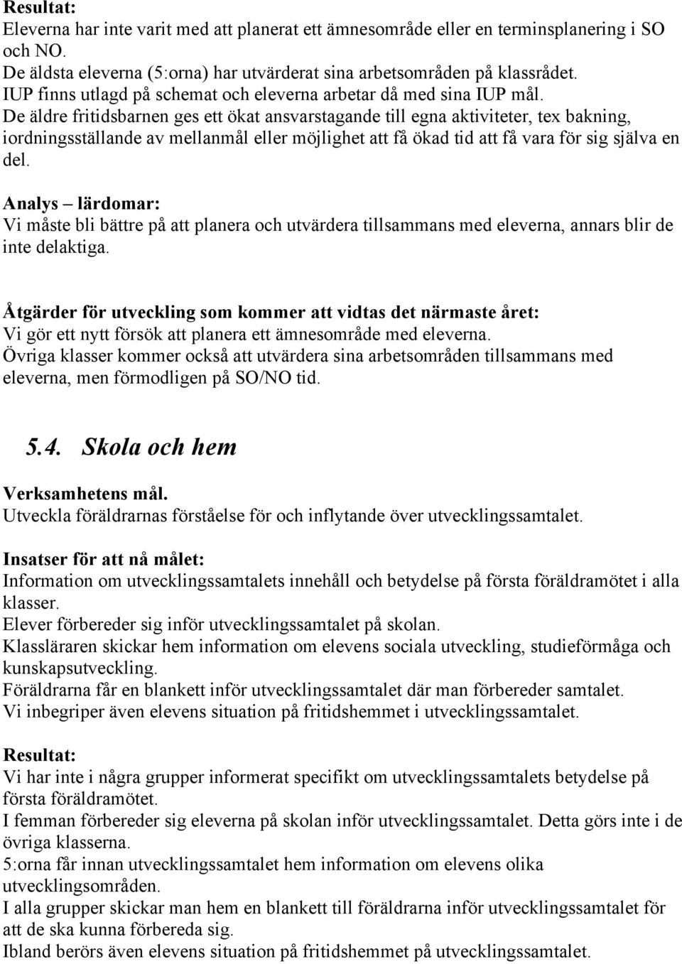 De äldre fritidsbarnen ges ett ökat ansvarstagande till egna aktiviteter, tex bakning, iordningsställande av mellanmål eller möjlighet att få ökad tid att få vara för sig själva en del.