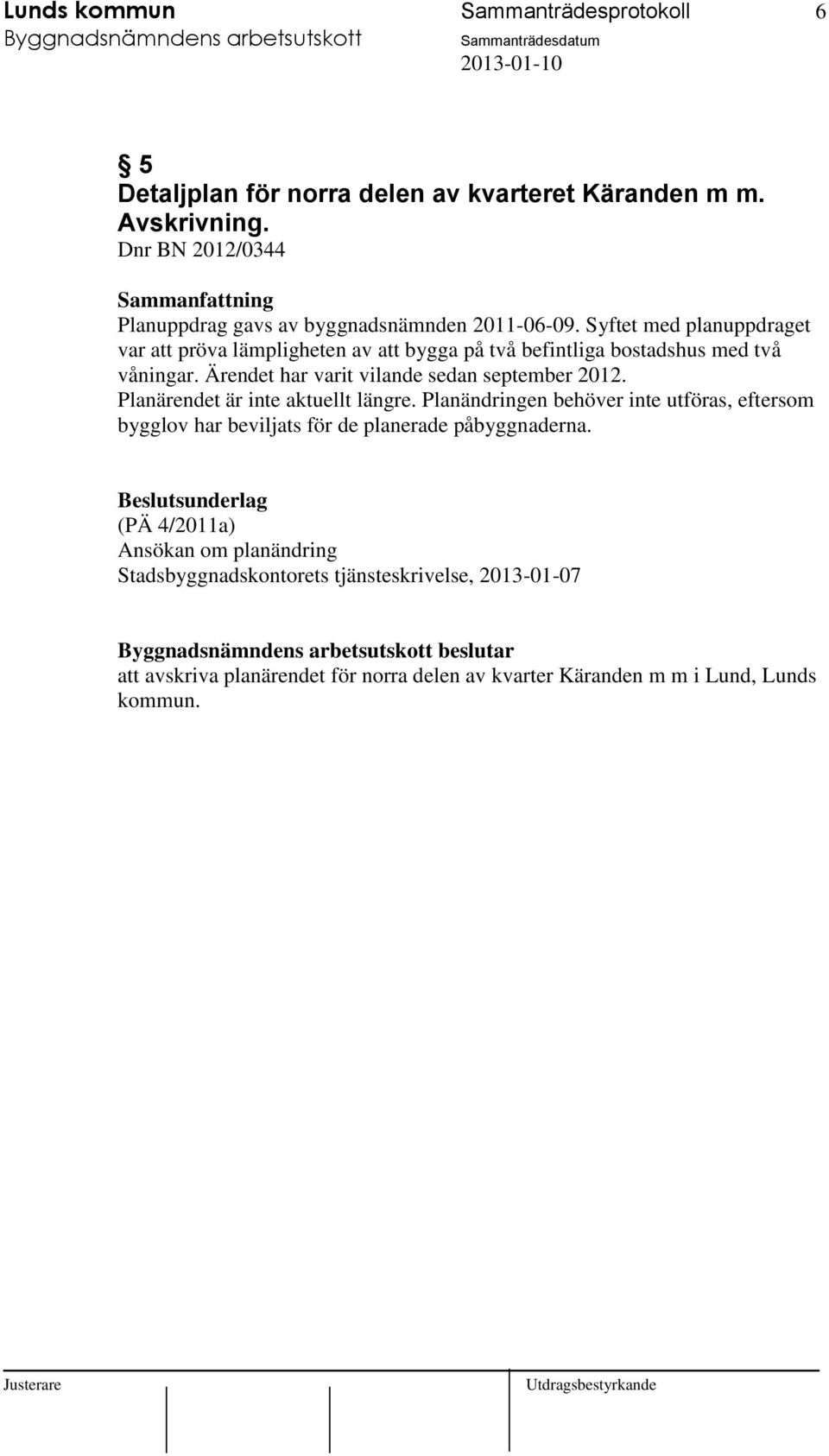 Syftet med planuppdraget var att pröva lämpligheten av att bygga på två befintliga bostadshus med två våningar. Ärendet har varit vilande sedan september 2012.