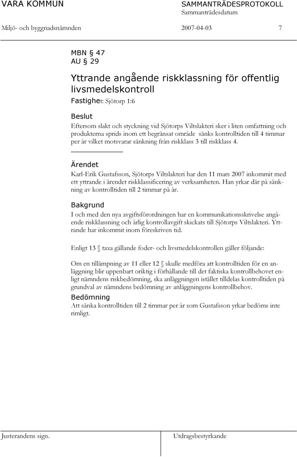 Ärendet Karl-Erik Gustafsson, Sjötorps Viltslakteri har den 11 mars 2007 inkommit med ett yttrande i ärendet riskklassificering av verksamheten.