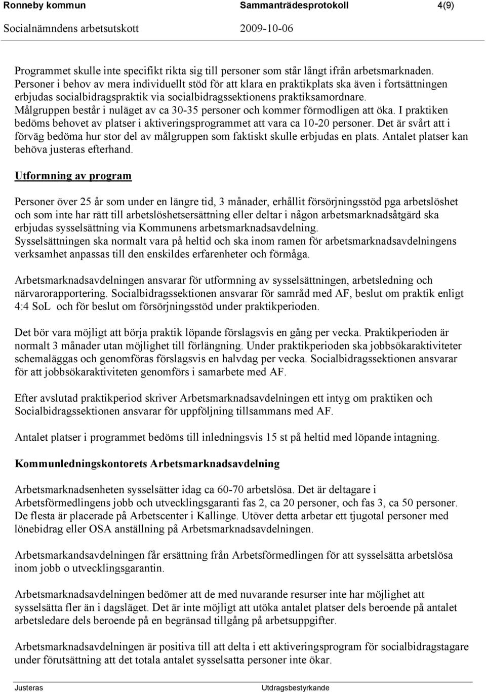 Målgruppen består i nuläget av ca 30-35 personer och kommer förmodligen att öka. I praktiken bedöms behovet av platser i aktiveringsprogrammet att vara ca 10-20 personer.