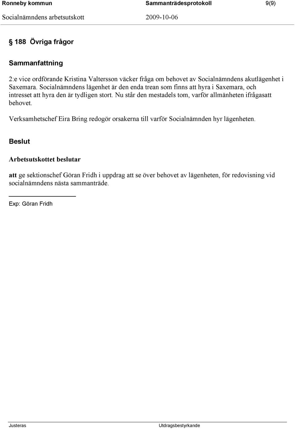 Nu står den mestadels tom, varför allmänheten ifrågasatt behovet. Verksamhetschef Eira Bring redogör orsakerna till varför Socialnämnden hyr lägenheten.