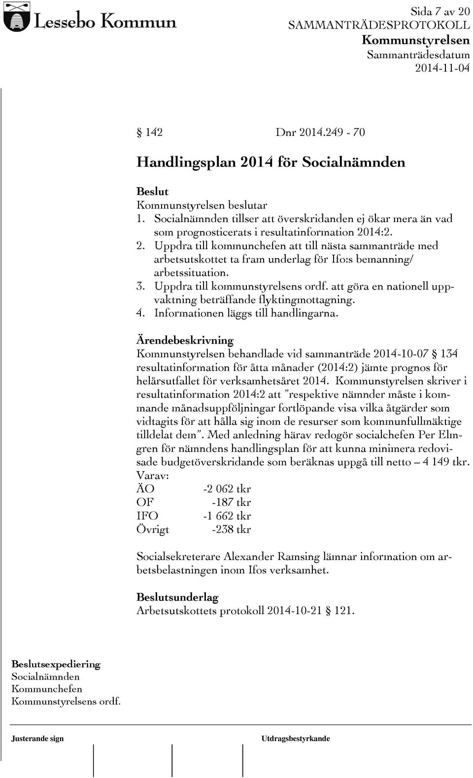 behandlade vid sammanträde 2014-10-07 134 resultatinformation för åtta månader (2014:2) jämte prognos för helårsutfallet för verksamhetsåret 2014.