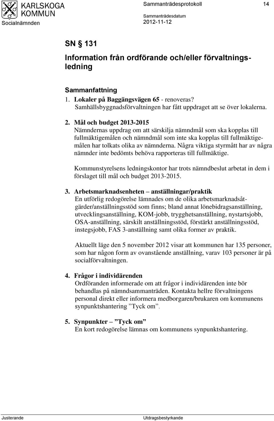 Mål och budget 2013-2015 Nämndernas uppdrag om att särskilja nämndmål som ska kopplas till fullmäktigemålen och nämndmål som inte ska kopplas till fullmäktigemålen har tolkats olika av nämnderna.