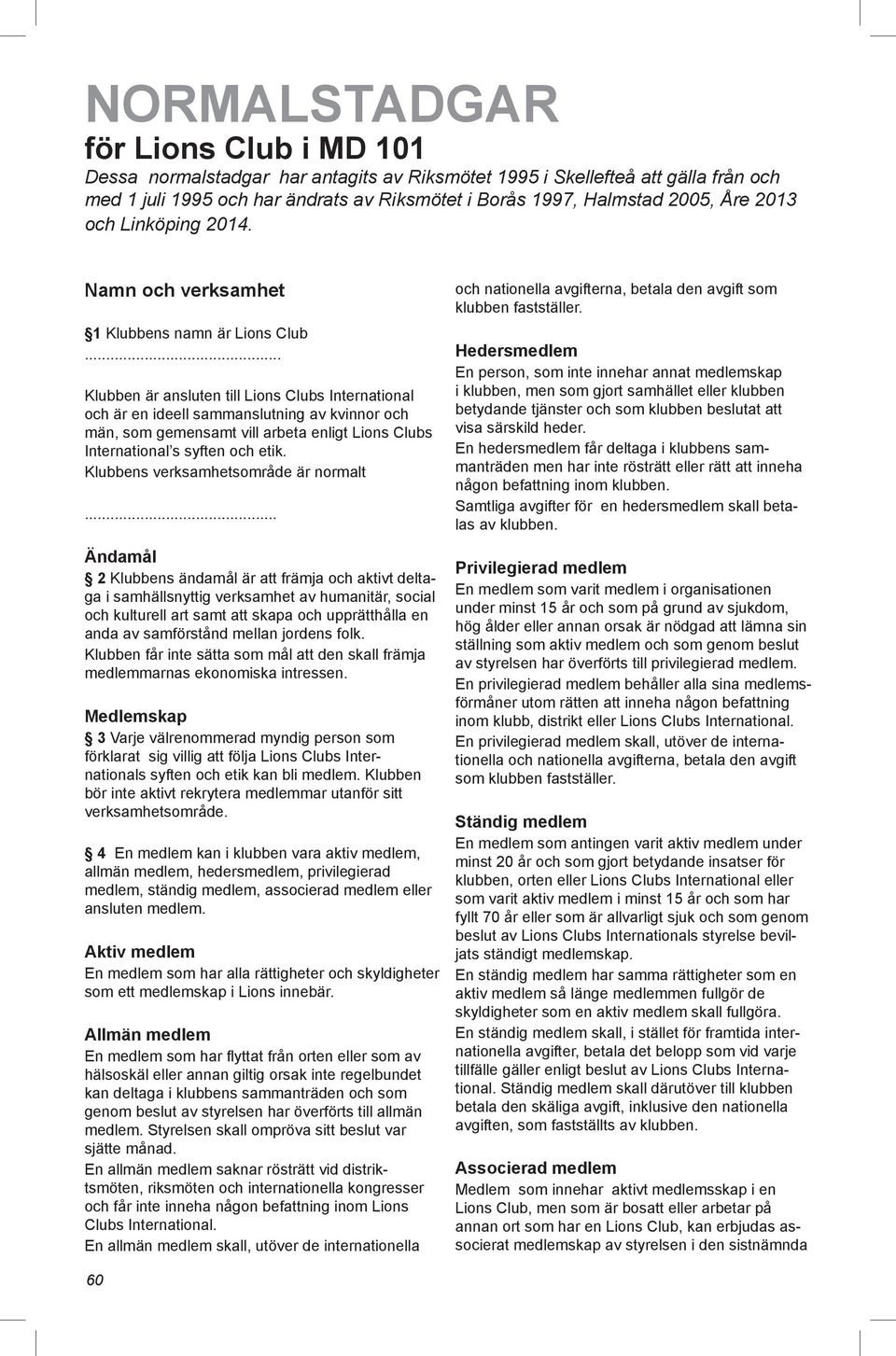 .. Klubben är ansluten till Lions Clubs International och är en ideell sammanslutning av kvinnor och män, som gemensamt vill arbeta enligt Lions Clubs International s syften och etik.