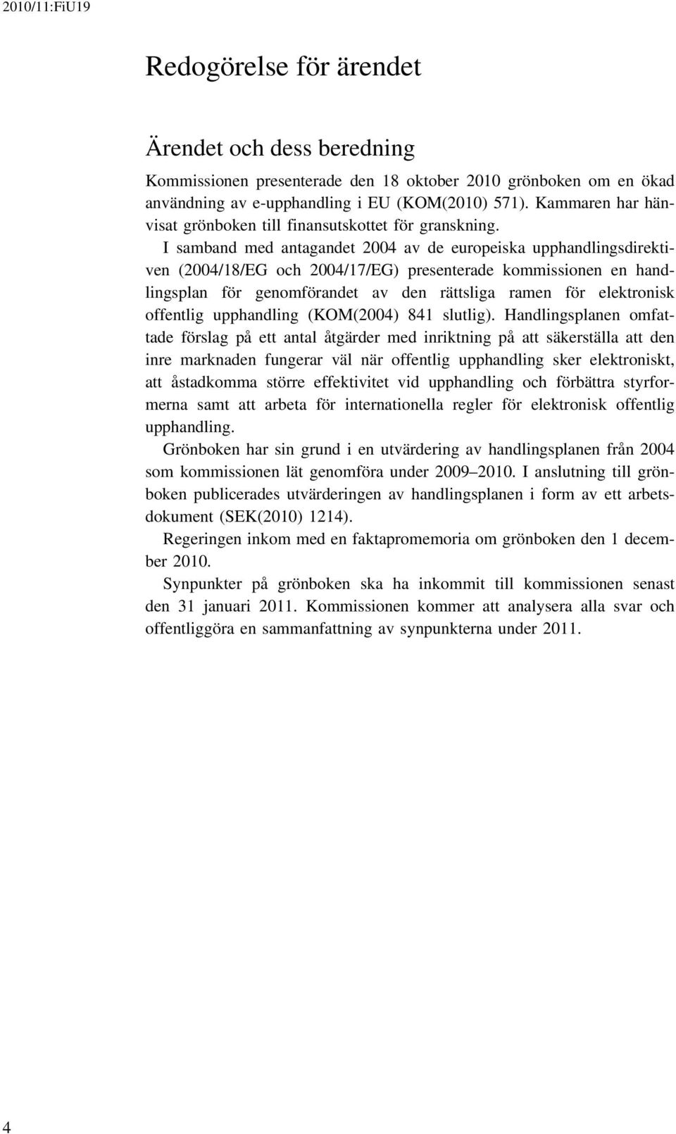 I samband med antagandet 2004 av de europeiska upphandlingsdirektiven (2004/18/EG och 2004/17/EG) presenterade kommissionen en handlingsplan för genomförandet av den rättsliga ramen för elektronisk