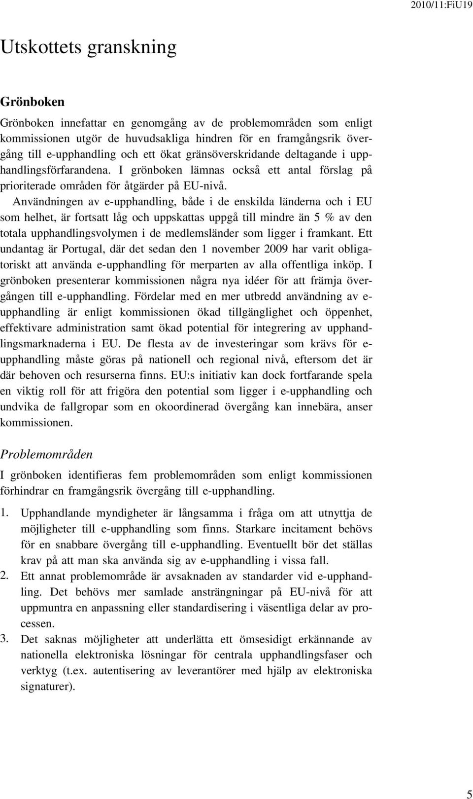 Användningen av e-upphandling, både i de enskilda länderna och i EU som helhet, är fortsatt låg och uppskattas uppgå till mindre än 5 % av den totala upphandlingsvolymen i de medlemsländer som ligger