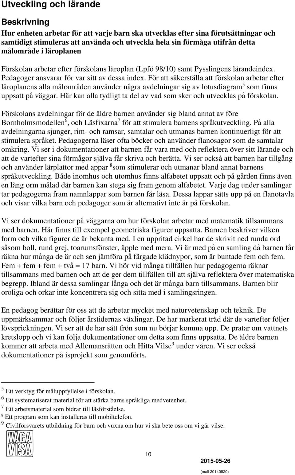 För att säkerställa att förskolan arbetar efter läroplanens alla målområden använder några avdelningar sig av lotusdiagram 5 som finns uppsatt på väggar.
