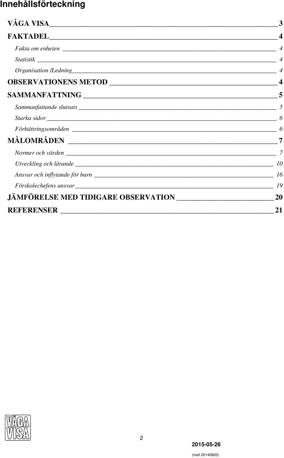 Förbättringsområden 6 MÅLOMRÅDEN 7 Normer och värden 7 Utveckling och lärande 10 Ansvar och