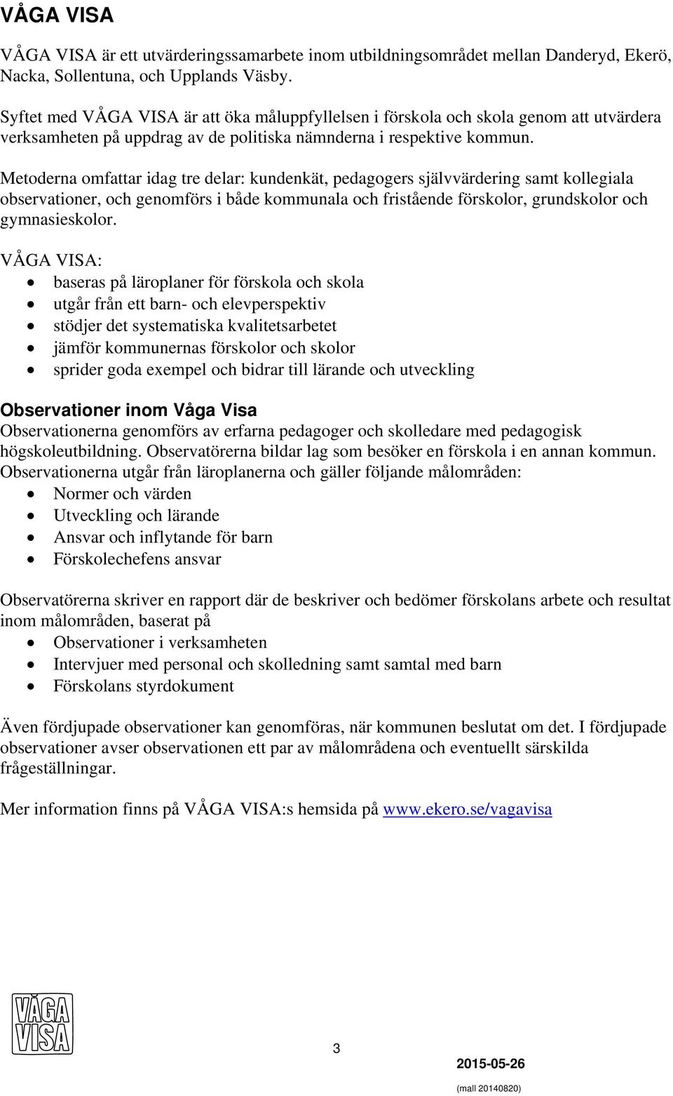 Metoderna omfattar idag tre delar: kundenkät, pedagogers självvärdering samt kollegiala observationer, och genomförs i både kommunala och fristående förskolor, grundskolor och gymnasieskolor.