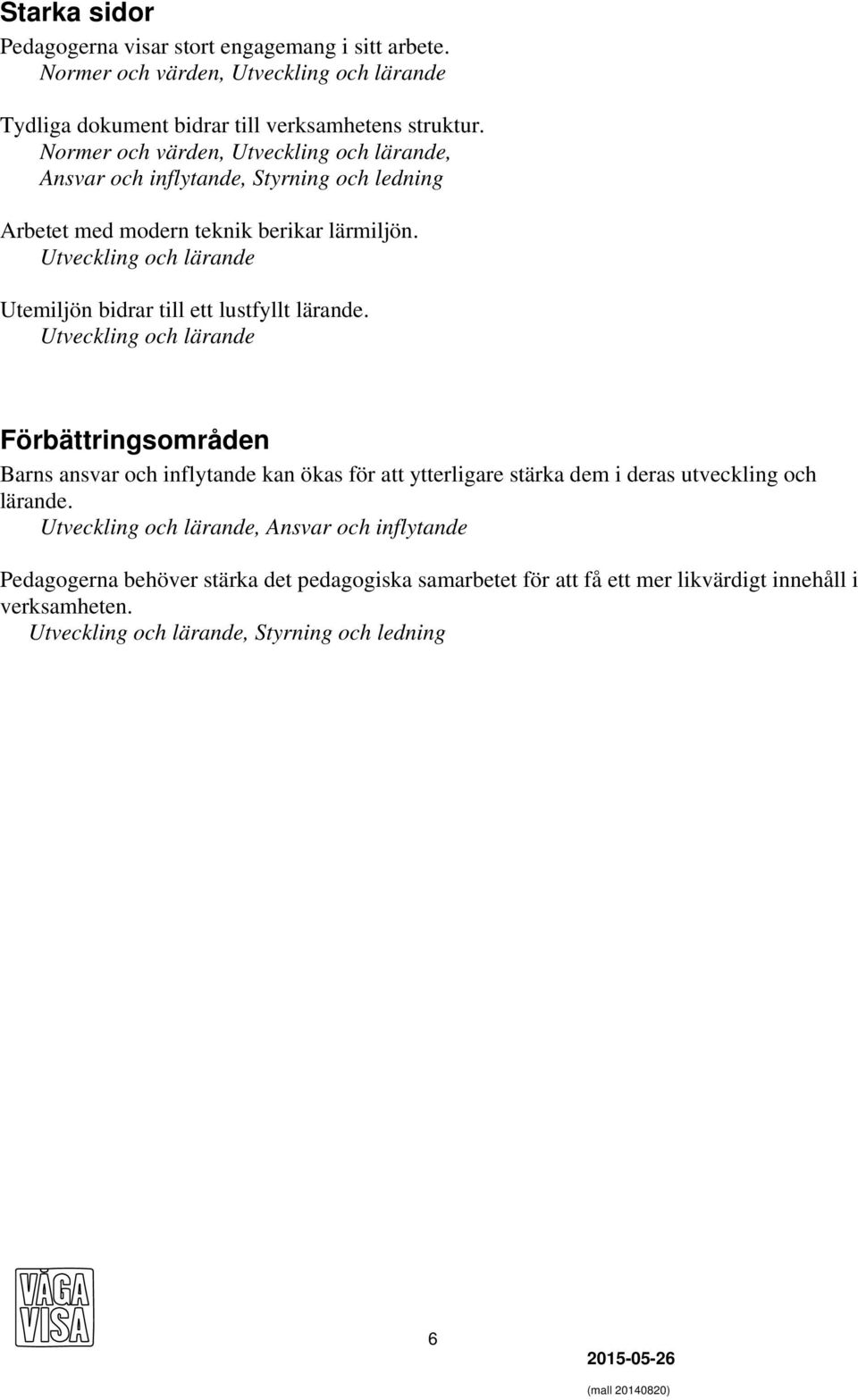 Utveckling och lärande Utemiljön bidrar till ett lustfyllt lärande.