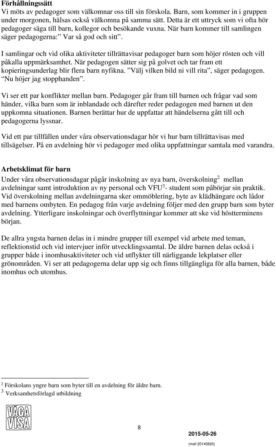 I samlingar och vid olika aktiviteter tillrättavisar pedagoger barn som höjer rösten och vill påkalla uppmärksamhet.