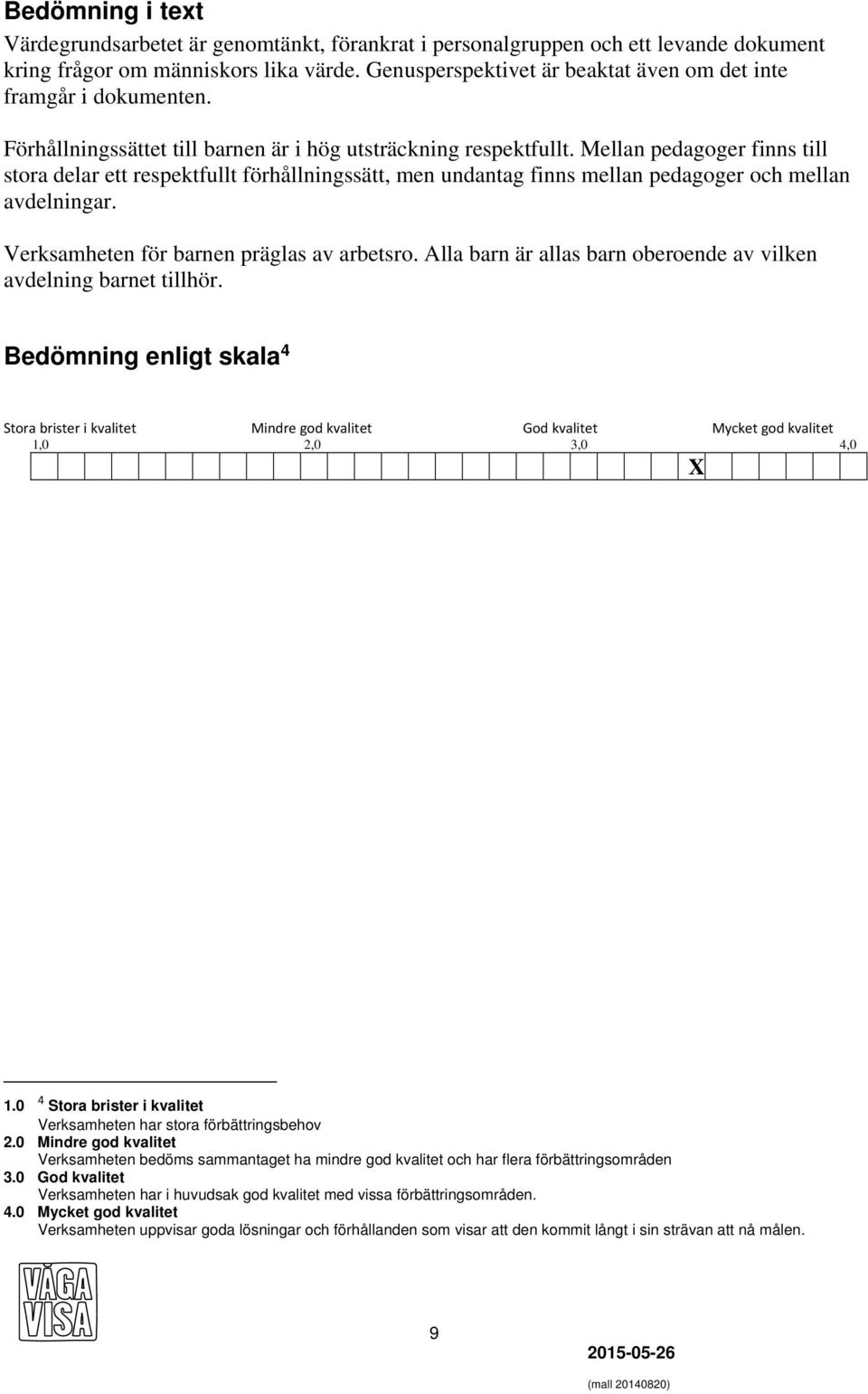 Mellan pedagoger finns till stora delar ett respektfullt förhållningssätt, men undantag finns mellan pedagoger och mellan avdelningar. Verksamheten för barnen präglas av arbetsro.