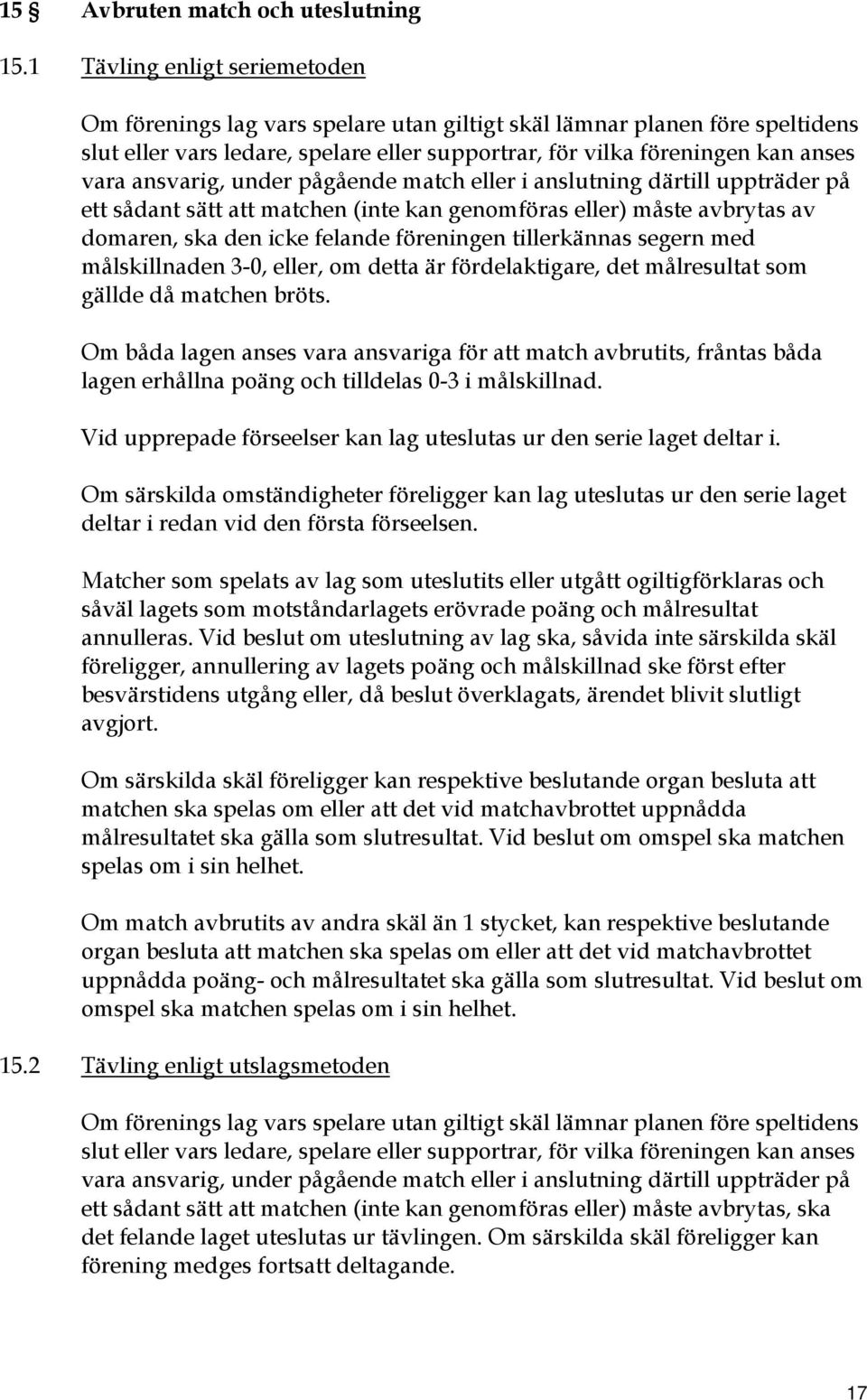 ansvarig, under pågående match eller i anslutning därtill uppträder på ett sådant sätt att matchen (inte kan genomföras eller) måste avbrytas av domaren, ska den icke felande föreningen tillerkännas