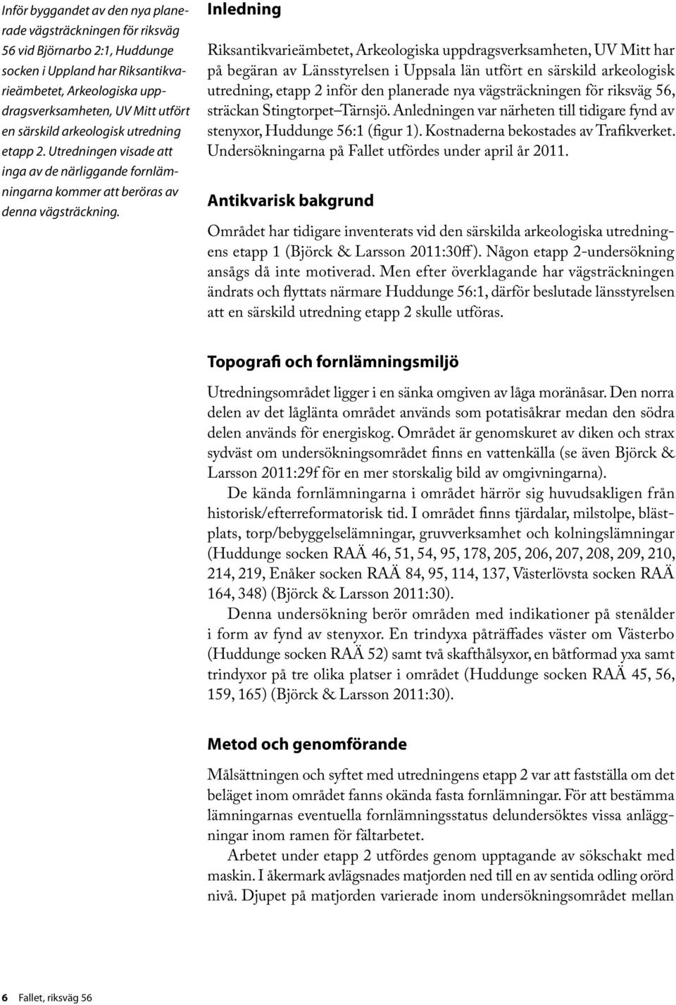 Inledning Riksantikvarieämbetet, Arkeologiska uppdragsverksamheten, UV Mitt har på begäran av Länsstyrelsen i Uppsala län utfört en särskild arkeologisk utredning, etapp 2 inför den planerade nya