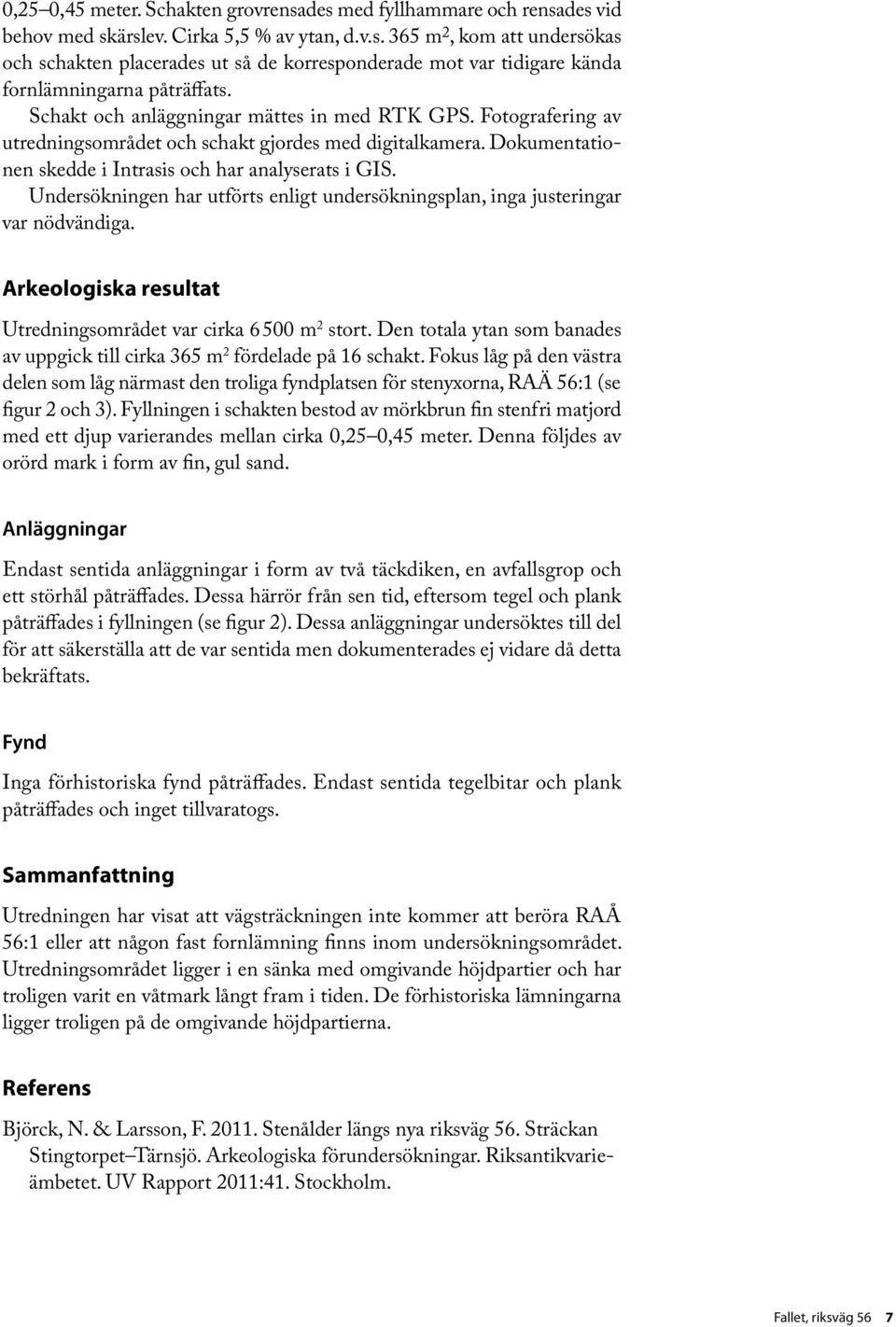 Undersökningen har utförts enligt undersökningsplan, inga justeringar var nödvändiga. Arkeologiska resultat Utredningsområdet var cirka 6 500 m 2 stort.