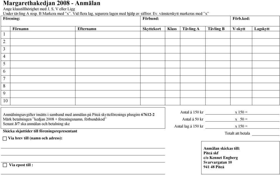 kod: 1 2 3 4 5 6 7 8 9 10 Förnamn Efternamn Skyttekort Klass Tävling A Tävling B V-skytt Lagskytt Anmälningsavgifter insätts i samband med anmälan på Piteå skytteförenings plusgiro 67612-2 Märk