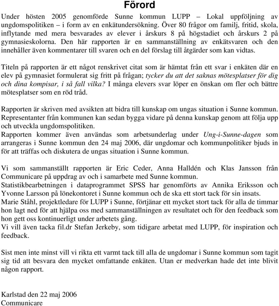 Den här rapporten är en sammanställning av enkätsvaren och den innehåller även kommentarer till svaren och en del förslag till åtgärder som kan vidtas.