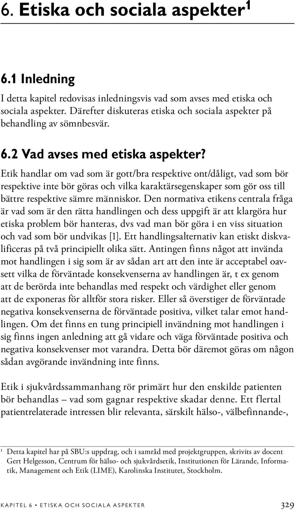 Etik handlar om vad som är gott/bra respektive ont/dåligt, vad som bör respektive inte bör göras och vilka karaktärsegenskaper som gör oss till bättre respektive sämre människor.