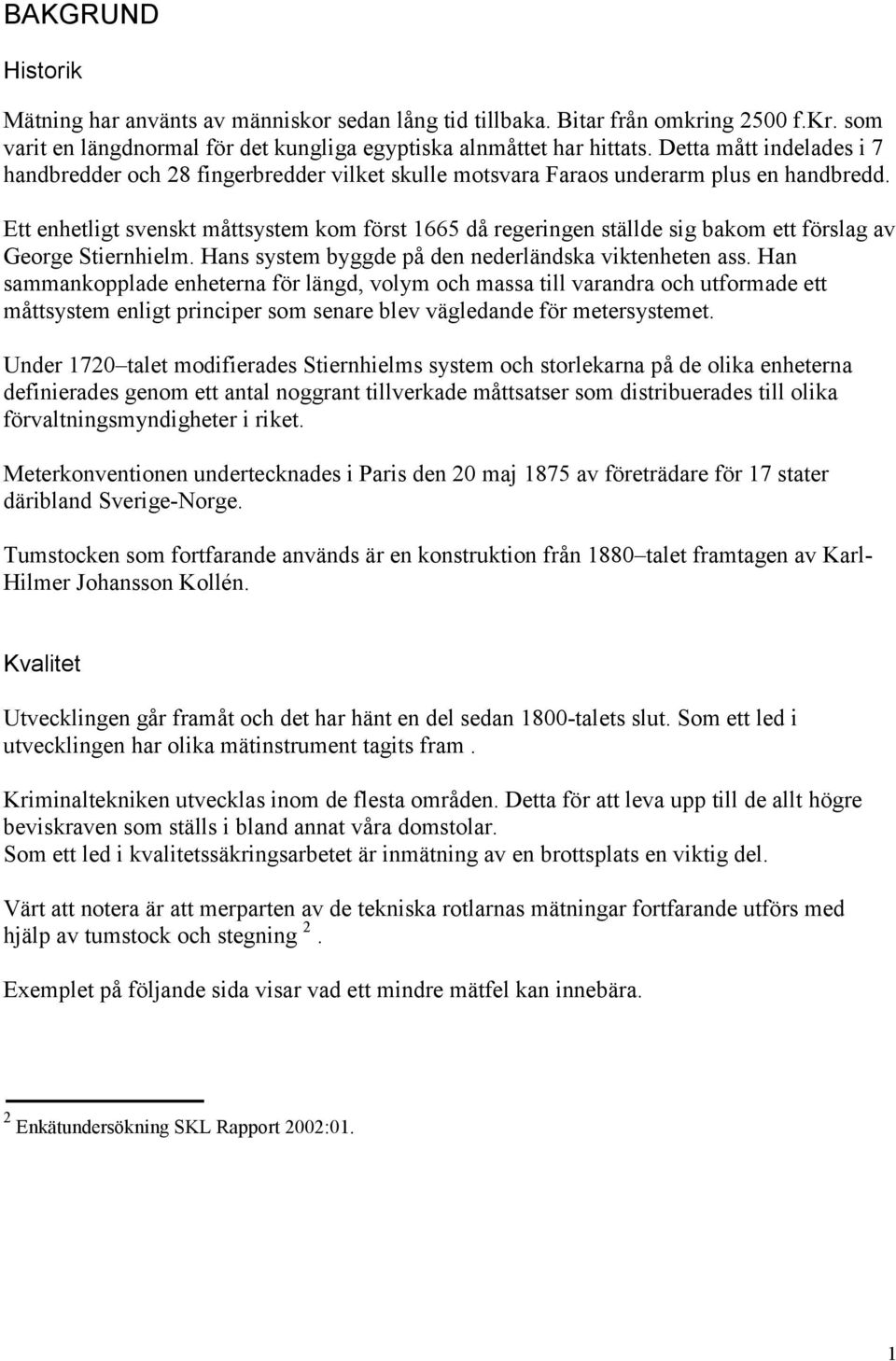 Ett enhetligt svenskt måttsystem kom först 1665 då regeringen ställde sig bakom ett förslag av George Stiernhielm. Hans system byggde på den nederländska viktenheten ass.